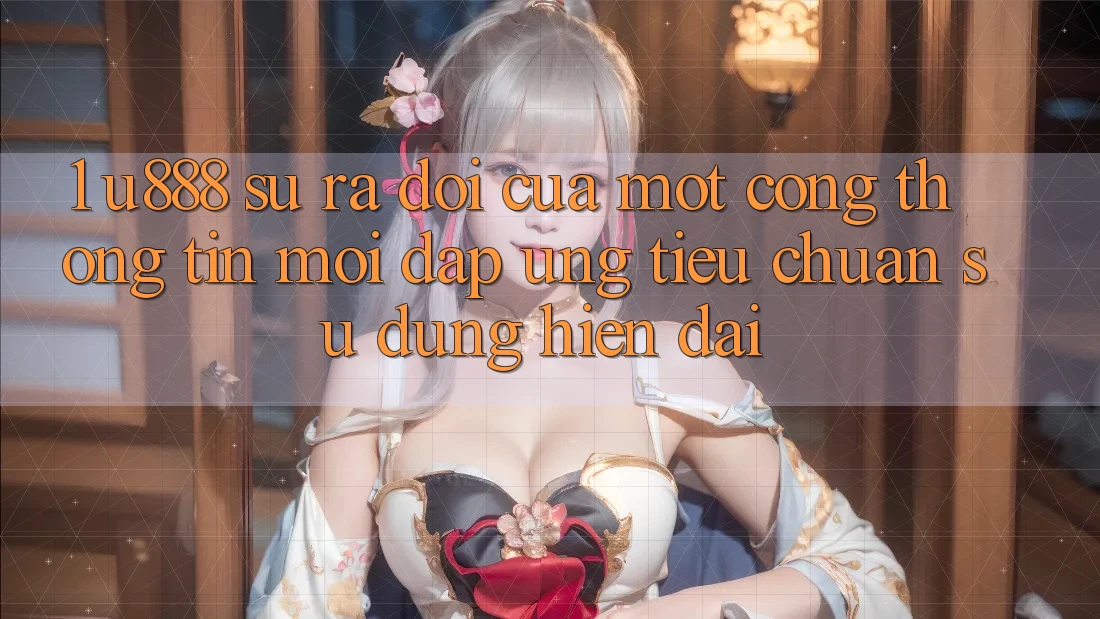 1. U888 - Sự Ra Đời Của Một “Cổng thông tin Mới” Đáp Ứng Tiêu Chuẩn Sử dụng Hiện Đại