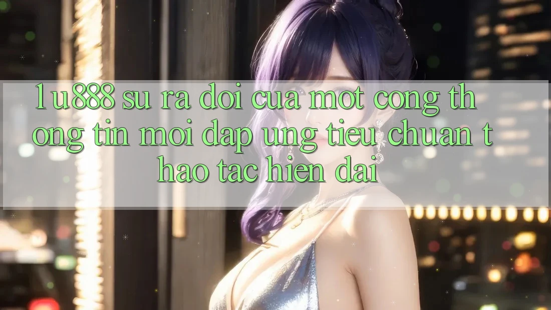 1. U888 - Sự Ra Đời Của Một “Cổng thông tin Mới” Đáp Ứng Tiêu Chuẩn Thao tác Hiện Đại