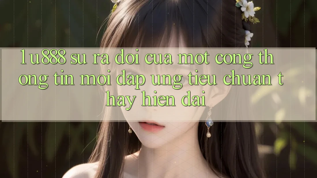1. U888 - Sự Ra Đời Của Một “Cổng thông tin Mới” Đáp Ứng Tiêu Chuẩn Thấy Hiện Đại