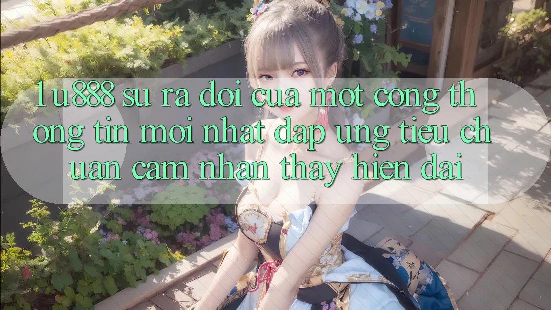 1. U888 - Sự Ra Đời Của Một “Cổng thông tin Mới nhất” Đáp Ứng Tiêu Chuẩn Cảm nhận thấy Hiện Đại