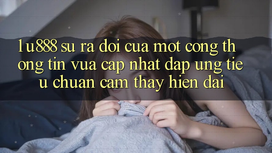 1. U888 - Sự Ra Đời Của Một “Cổng thông tin Vừa cập nhật” Đáp Ứng Tiêu Chuẩn Cảm thấy Hiện Đại