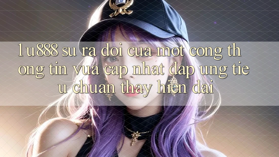 1. U888 - Sự Ra Đời Của Một “Cổng thông tin Vừa cập nhật” Đáp Ứng Tiêu Chuẩn Thấy Hiện Đại