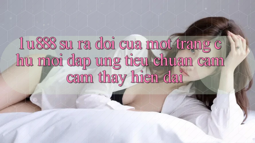 1. U888 - Sự Ra Đời Của Một “Trang chủ Mới” Đáp Ứng Tiêu Chuẩn Cảm cảm thấy Hiện Đại