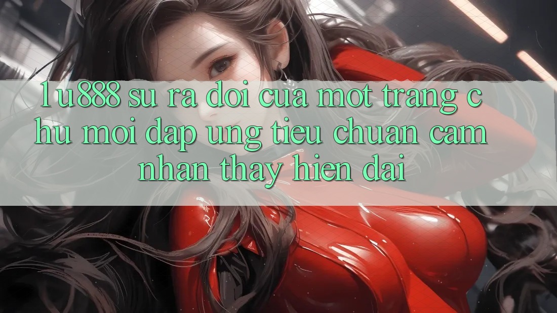 1. U888 - Sự Ra Đời Của Một “Trang chủ Mới” Đáp Ứng Tiêu Chuẩn Cảm nhận thấy Hiện Đại