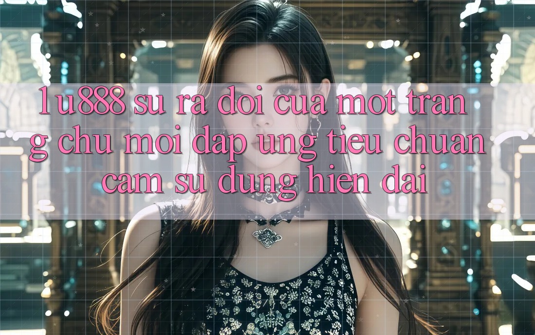 1. U888 - Sự Ra Đời Của Một “Trang chủ Mới” Đáp Ứng Tiêu Chuẩn Cảm sử dụng Hiện Đại