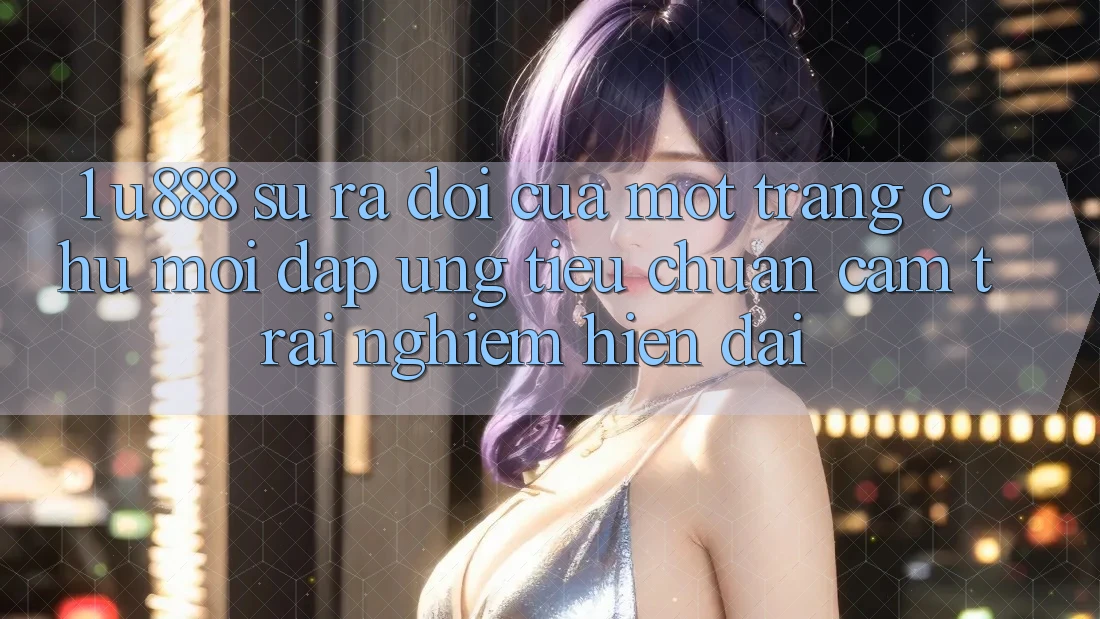 1. U888 - Sự Ra Đời Của Một “Trang chủ Mới” Đáp Ứng Tiêu Chuẩn Cảm trải nghiệm Hiện Đại