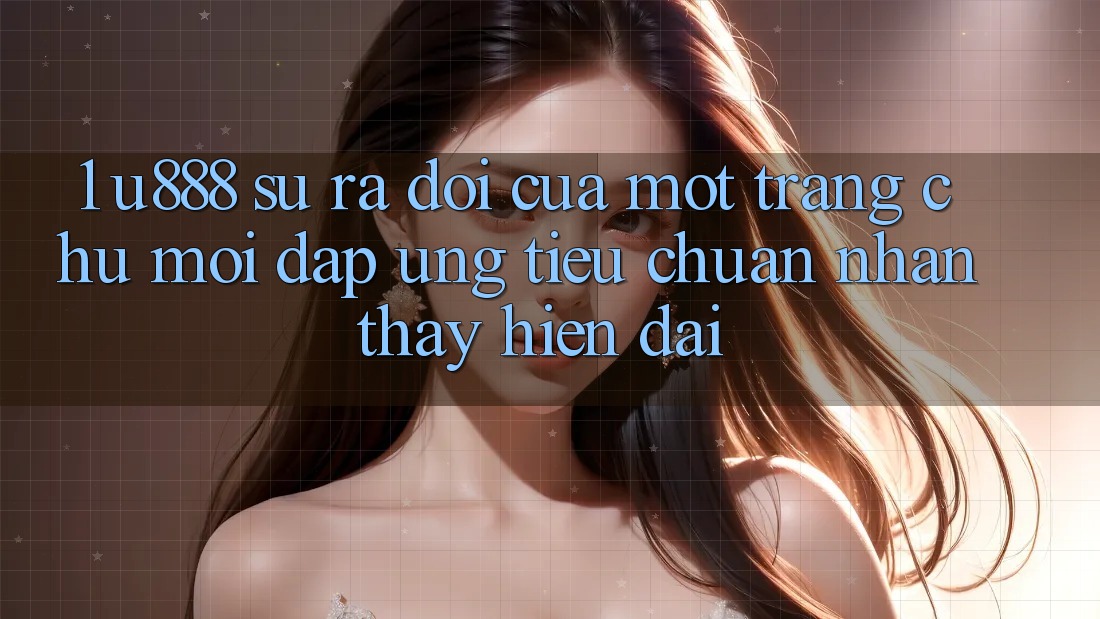1. U888 - Sự Ra Đời Của Một “Trang chủ Mới” Đáp Ứng Tiêu Chuẩn Nhận thấy Hiện Đại 1. U888 - Sự Ra Đời Của Một “Trang chủ Mới” Đáp Ứng Tiêu Chuẩn Nhận thấy Hiện Đại
