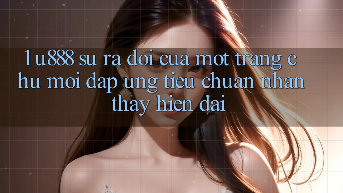 1. U888 - Sự Ra Đời Của Một “Trang chủ Mới” Đáp Ứng Tiêu Chuẩn Nhận thấy Hiện Đại