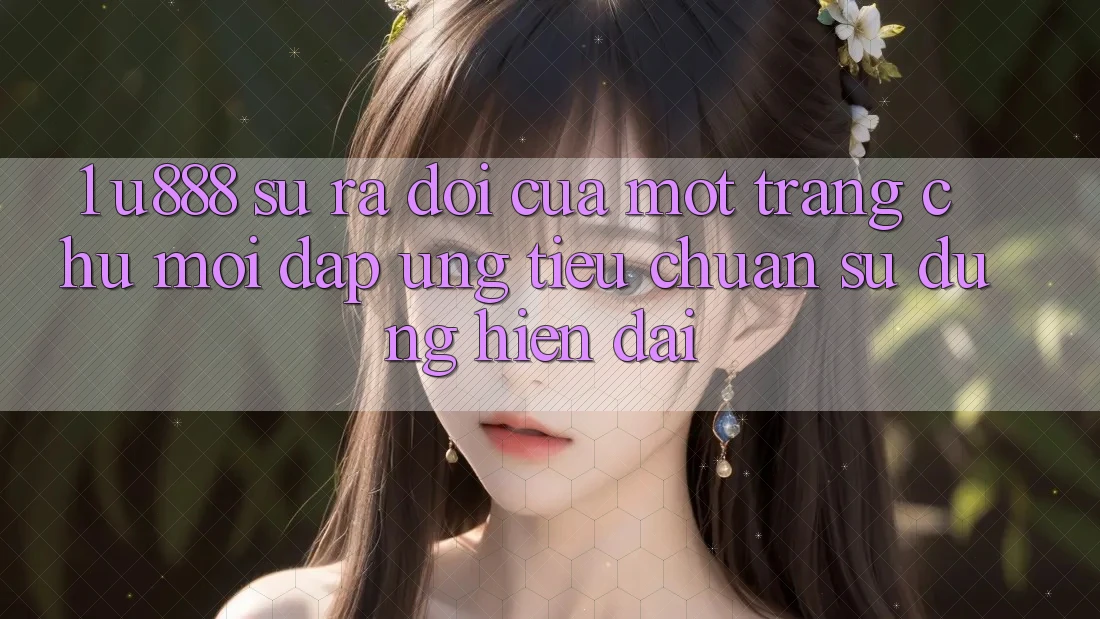 1. U888 - Sự Ra Đời Của Một “Trang chủ Mới” Đáp Ứng Tiêu Chuẩn Sử dụng Hiện Đại 1. U888 - Sự Ra Đời Của Một “Trang chủ Mới” Đáp Ứng Tiêu Chuẩn Sử dụng Hiện Đại