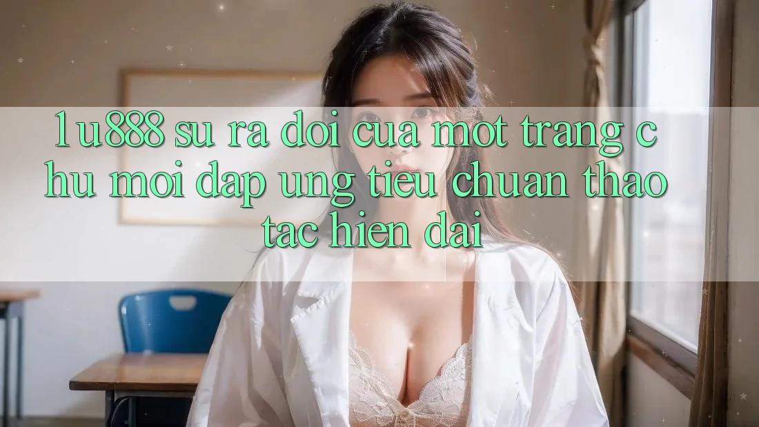 1. U888 - Sự Ra Đời Của Một “Trang chủ Mới” Đáp Ứng Tiêu Chuẩn Thao tác Hiện Đại 1. U888 - Sự Ra Đời Của Một “Trang chủ Mới” Đáp Ứng Tiêu Chuẩn Thao tác Hiện Đại