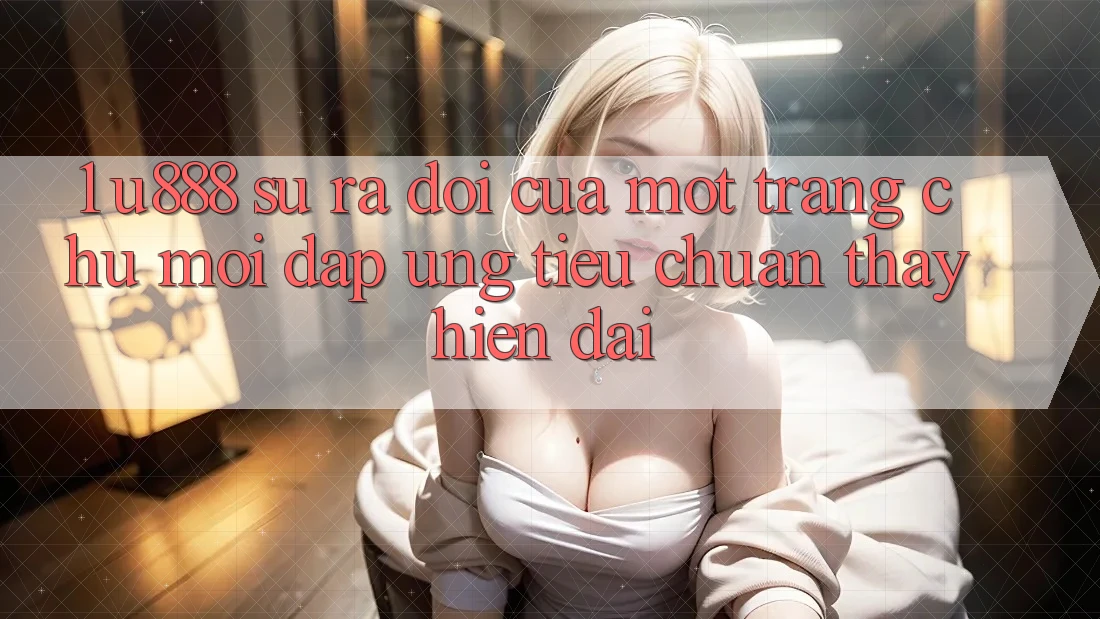 1. U888 - Sự Ra Đời Của Một “Trang chủ Mới” Đáp Ứng Tiêu Chuẩn Thấy Hiện Đại