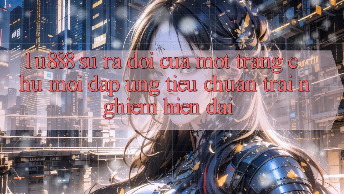 1. U888 - Sự Ra Đời Của Một “Trang chủ Mới” Đáp Ứng Tiêu Chuẩn Trải Nghiệm Hiện Đại 1. U888 - Sự Ra Đời Của Một “Trang chủ Mới” Đáp Ứng Tiêu Chuẩn Trải Nghiệm Hiện Đại