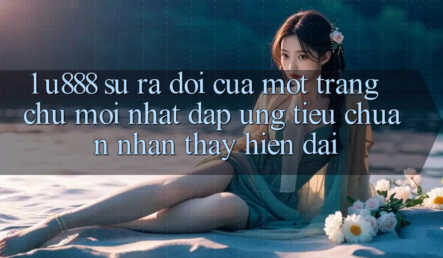 1. U888 - Sự Ra Đời Của Một “Trang chủ Mới nhất” Đáp Ứng Tiêu Chuẩn Nhận thấy Hiện Đại 1. U888 - Sự Ra Đời Của Một “Trang chủ Mới nhất” Đáp Ứng Tiêu Chuẩn Nhận thấy Hiện Đại