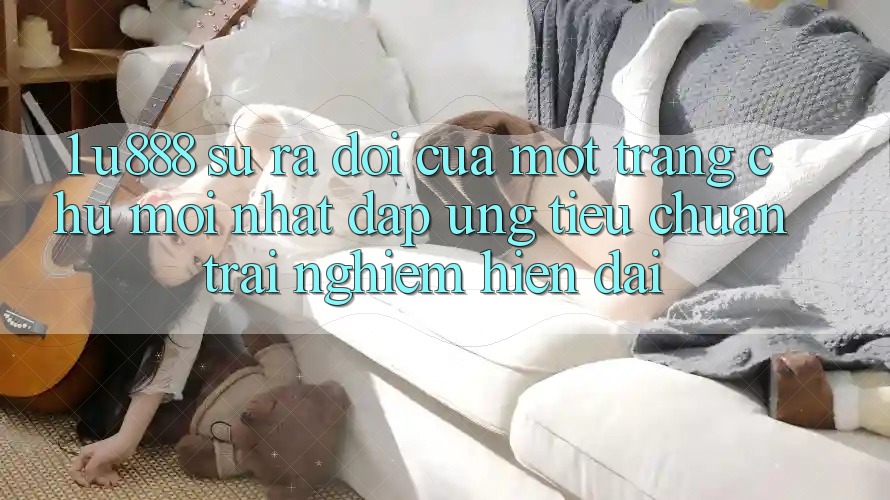 1. U888 - Sự Ra Đời Của Một “Trang chủ Mới nhất” Đáp Ứng Tiêu Chuẩn Trải Nghiệm Hiện Đại 1. U888 - Sự Ra Đời Của Một “Trang chủ Mới nhất” Đáp Ứng Tiêu Chuẩn Trải Nghiệm Hiện Đại