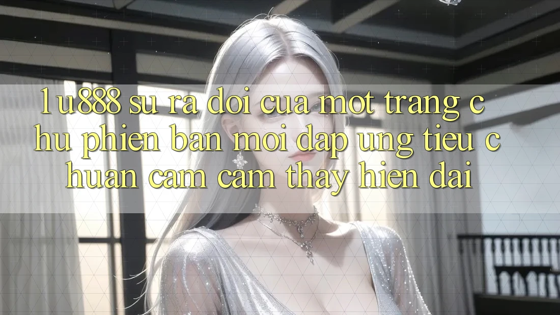 1. U888 - Sự Ra Đời Của Một “Trang chủ Phiên bản mới” Đáp Ứng Tiêu Chuẩn Cảm cảm thấy Hiện Đại 1. U888 - Sự Ra Đời Của Một “Trang chủ Phiên bản mới” Đáp Ứng Tiêu Chuẩn Cảm cảm thấy Hiện Đại