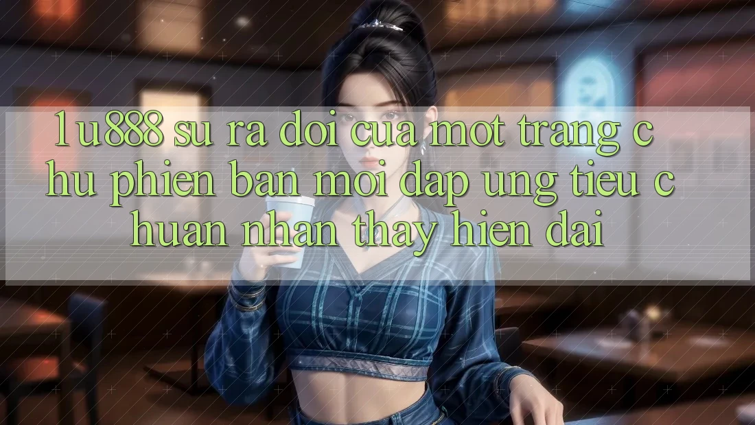 1. U888 - Sự Ra Đời Của Một “Trang chủ Phiên bản mới” Đáp Ứng Tiêu Chuẩn Nhận thấy Hiện Đại