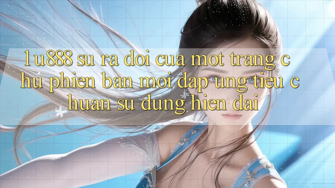 1. U888 - Sự Ra Đời Của Một “Trang chủ Phiên bản mới” Đáp Ứng Tiêu Chuẩn Sử dụng Hiện Đại