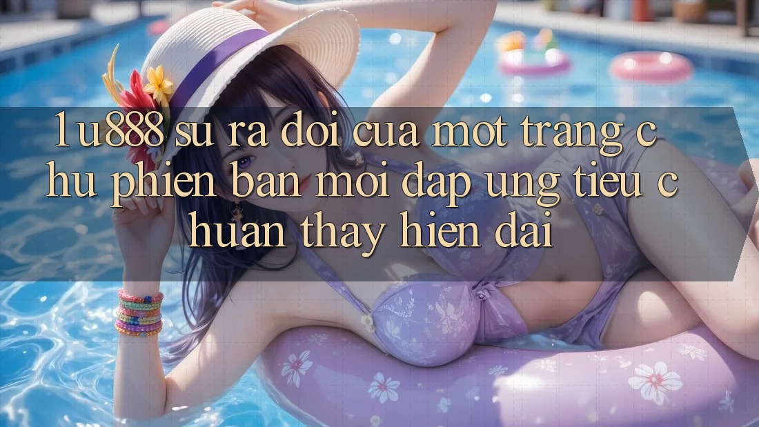 1. U888 - Sự Ra Đời Của Một “Trang chủ Phiên bản mới” Đáp Ứng Tiêu Chuẩn Thấy Hiện Đại