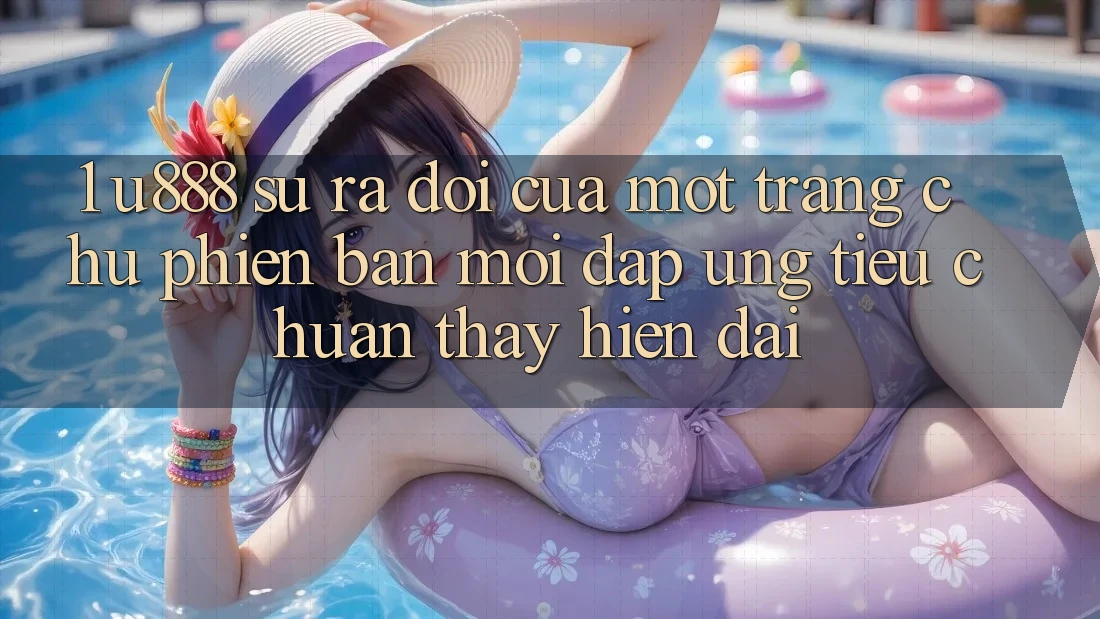 1. U888 - Sự Ra Đời Của Một “Trang chủ Phiên bản mới” Đáp Ứng Tiêu Chuẩn Thấy Hiện Đại 1. U888 - Sự Ra Đời Của Một “Trang chủ Phiên bản mới” Đáp Ứng Tiêu Chuẩn Thấy Hiện Đại
