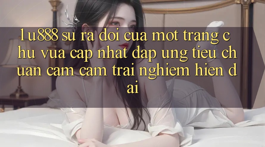 1. U888 - Sự Ra Đời Của Một “Trang chủ Vừa cập nhật” Đáp Ứng Tiêu Chuẩn Cảm cảm trải nghiệm Hiện Đại 1. U888 - Sự Ra Đời Của Một “Trang chủ Vừa cập nhật” Đáp Ứng Tiêu Chuẩn Cảm cảm trải nghiệm Hiện Đại