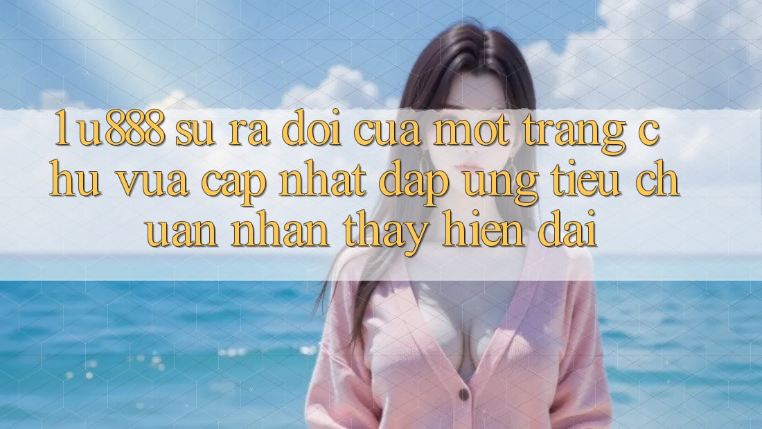1. U888 - Sự Ra Đời Của Một “Trang chủ Vừa cập nhật” Đáp Ứng Tiêu Chuẩn Nhận thấy Hiện Đại