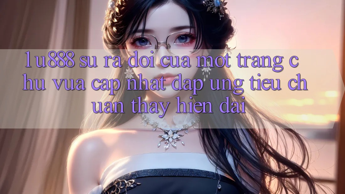 1. U888 - Sự Ra Đời Của Một “Trang chủ Vừa cập nhật” Đáp Ứng Tiêu Chuẩn Thấy Hiện Đại