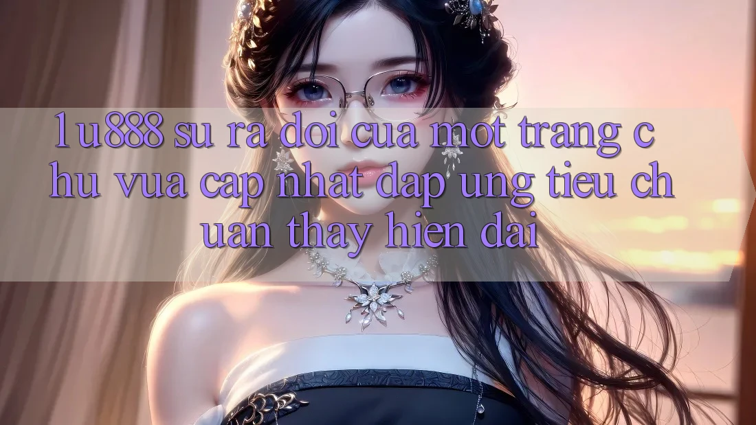1. U888 - Sự Ra Đời Của Một “Trang chủ Vừa cập nhật” Đáp Ứng Tiêu Chuẩn Thấy Hiện Đại 1. U888 - Sự Ra Đời Của Một “Trang chủ Vừa cập nhật” Đáp Ứng Tiêu Chuẩn Thấy Hiện Đại