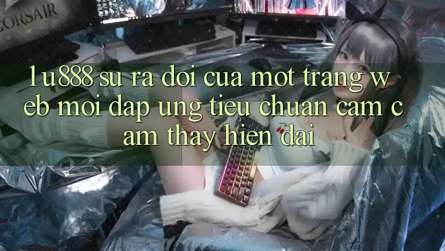 1. U888 - Sự Ra Đời Của Một “Trang web Mới” Đáp Ứng Tiêu Chuẩn Cảm cảm thấy Hiện Đại 1. U888 - Sự Ra Đời Của Một “Trang web Mới” Đáp Ứng Tiêu Chuẩn Cảm cảm thấy Hiện Đại