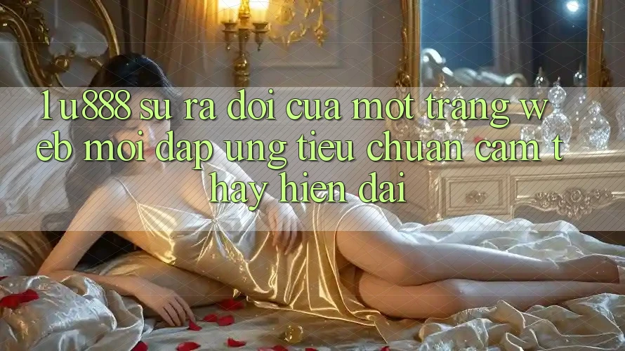 1. U888 - Sự Ra Đời Của Một “Trang web Mới” Đáp Ứng Tiêu Chuẩn Cảm thấy Hiện Đại 1. U888 - Sự Ra Đời Của Một “Trang web Mới” Đáp Ứng Tiêu Chuẩn Cảm thấy Hiện Đại
