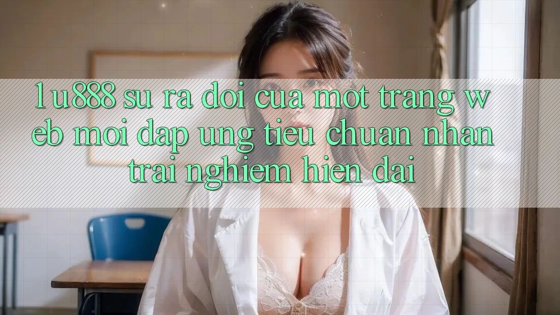 1. U888 - Sự Ra Đời Của Một “Trang web Mới” Đáp Ứng Tiêu Chuẩn Nhận trải nghiệm Hiện Đại 1. U888 - Sự Ra Đời Của Một “Trang web Mới” Đáp Ứng Tiêu Chuẩn Nhận trải nghiệm Hiện Đại