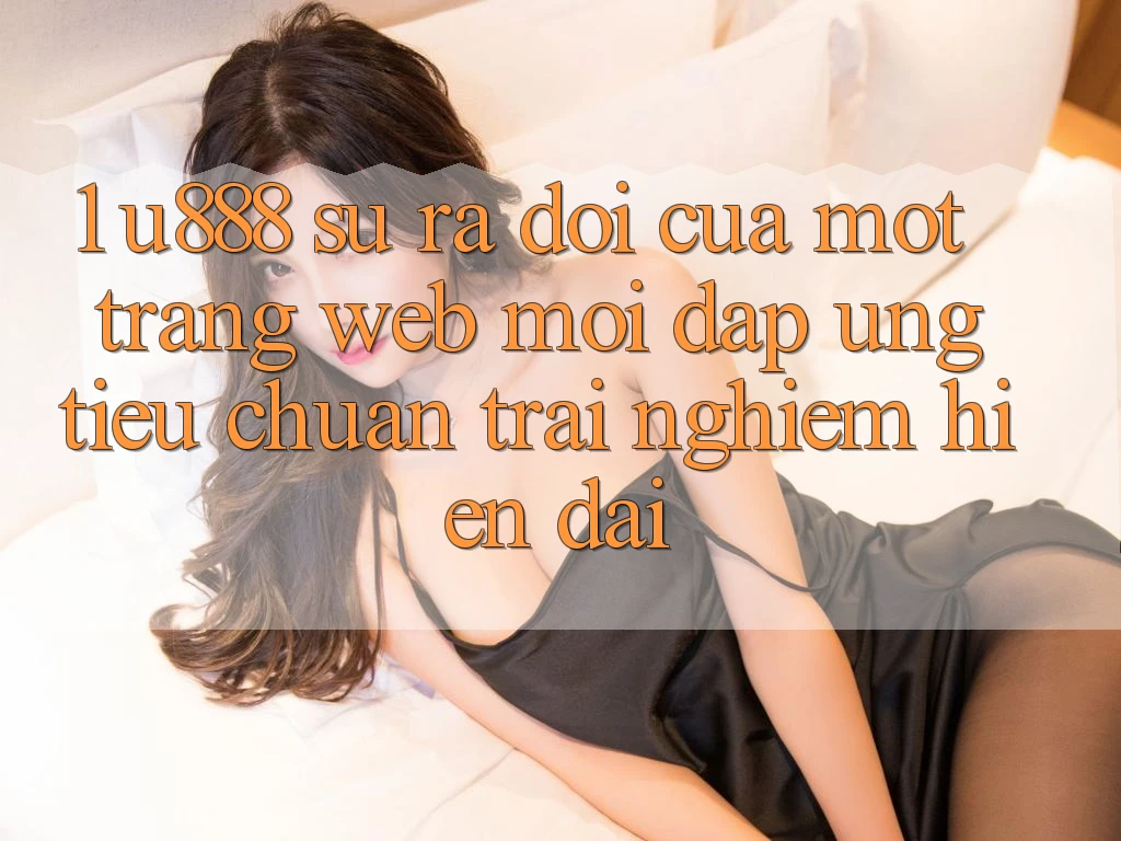 1. U888 - Sự Ra Đời Của Một “Trang web Mới” Đáp Ứng Tiêu Chuẩn Trải Nghiệm Hiện Đại 1. U888 - Sự Ra Đời Của Một “Trang web Mới” Đáp Ứng Tiêu Chuẩn Trải Nghiệm Hiện Đại