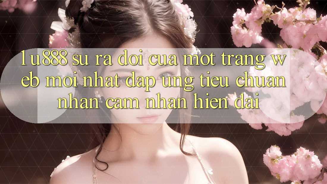 1. U888 - Sự Ra Đời Của Một “Trang web Mới nhất” Đáp Ứng Tiêu Chuẩn Nhận cảm nhận Hiện Đại 1. U888 - Sự Ra Đời Của Một “Trang web Mới nhất” Đáp Ứng Tiêu Chuẩn Nhận cảm nhận Hiện Đại