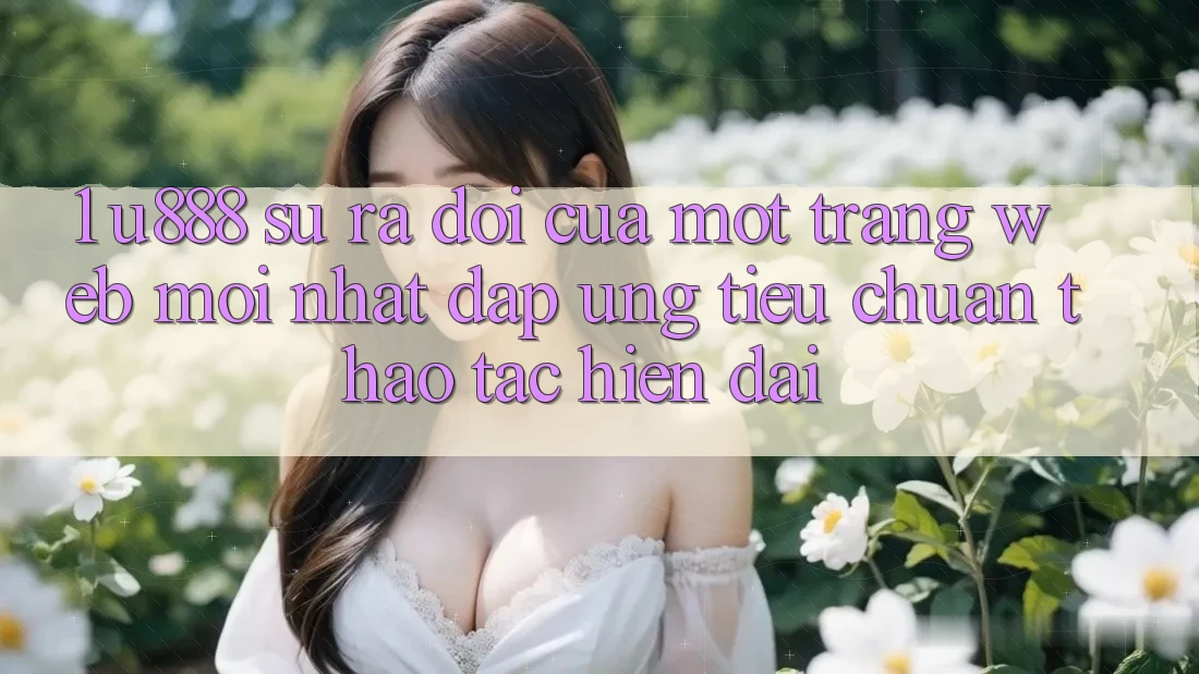 1. U888 - Sự Ra Đời Của Một “Trang web Mới nhất” Đáp Ứng Tiêu Chuẩn Thao tác Hiện Đại
