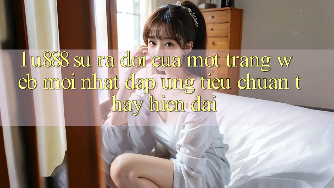 1. U888 - Sự Ra Đời Của Một “Trang web Mới nhất” Đáp Ứng Tiêu Chuẩn Thấy Hiện Đại