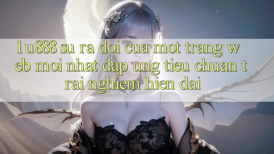 1. U888 - Sự Ra Đời Của Một “Trang web Mới nhất” Đáp Ứng Tiêu Chuẩn Trải Nghiệm Hiện Đại