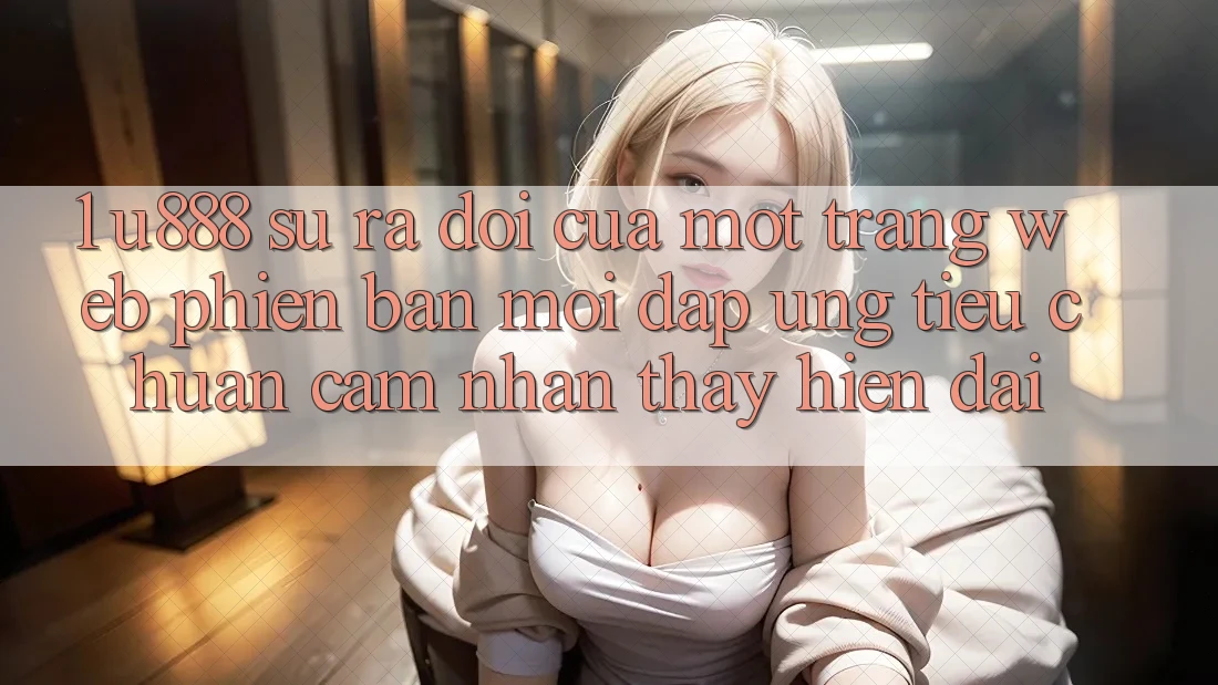 1. U888 - Sự Ra Đời Của Một “Trang web Phiên bản mới” Đáp Ứng Tiêu Chuẩn Cảm nhận thấy Hiện Đại