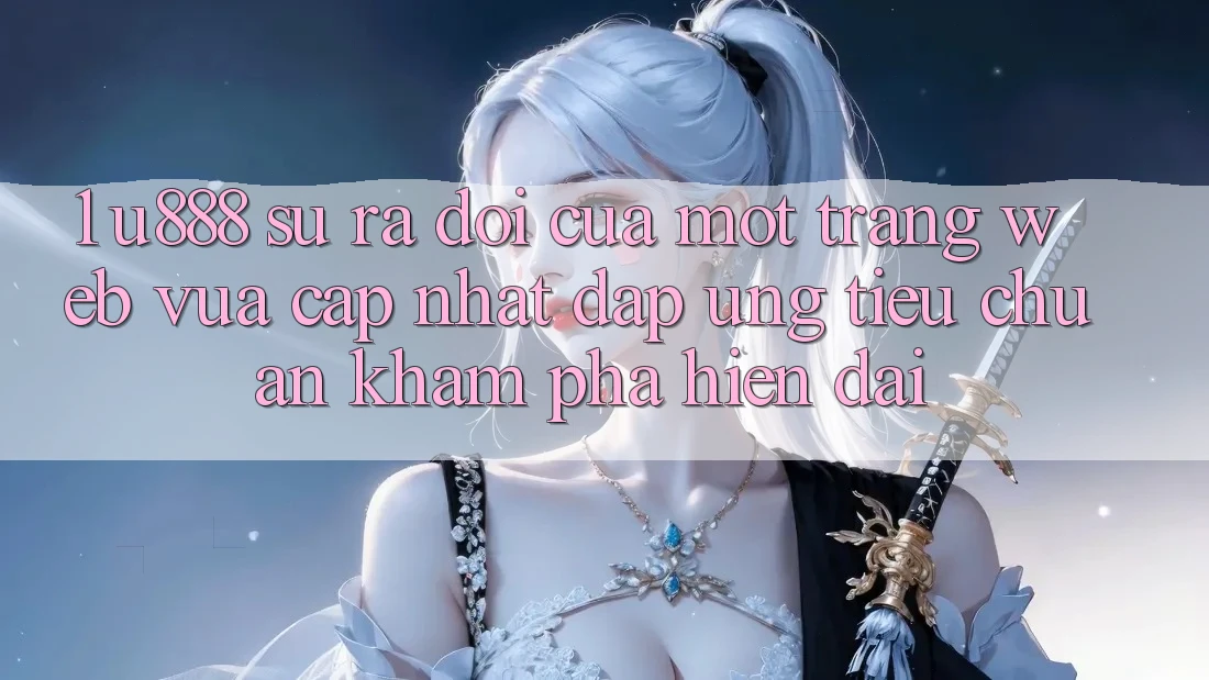 1. U888 - Sự Ra Đời Của Một “Trang web Vừa cập nhật” Đáp Ứng Tiêu Chuẩn Khám phá Hiện Đại