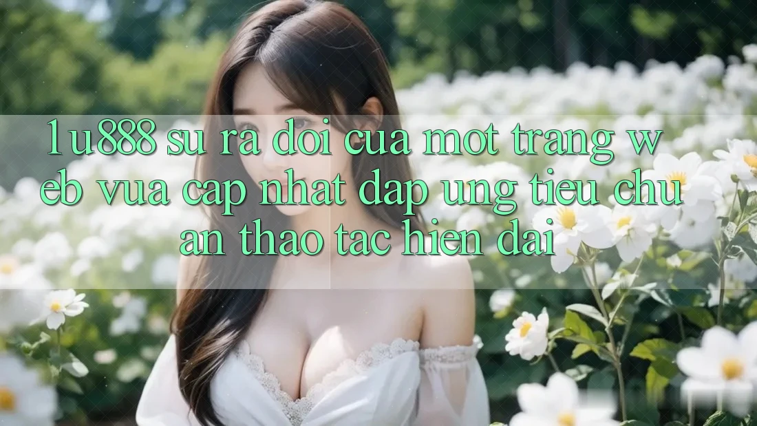 1. U888 - Sự Ra Đời Của Một “Trang web Vừa cập nhật” Đáp Ứng Tiêu Chuẩn Thao tác Hiện Đại 1. U888 - Sự Ra Đời Của Một “Trang web Vừa cập nhật” Đáp Ứng Tiêu Chuẩn Thao tác Hiện Đại