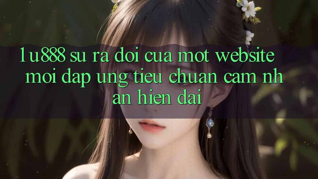 1. U888 - Sự Ra Đời Của Một “Website Mới” Đáp Ứng Tiêu Chuẩn Cảm nhận Hiện Đại