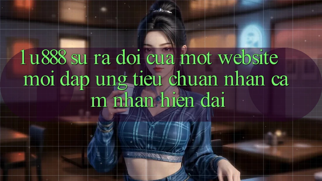 1. U888 - Sự Ra Đời Của Một “Website Mới” Đáp Ứng Tiêu Chuẩn Nhận cảm nhận Hiện Đại 1. U888 - Sự Ra Đời Của Một “Website Mới” Đáp Ứng Tiêu Chuẩn Nhận cảm nhận Hiện Đại