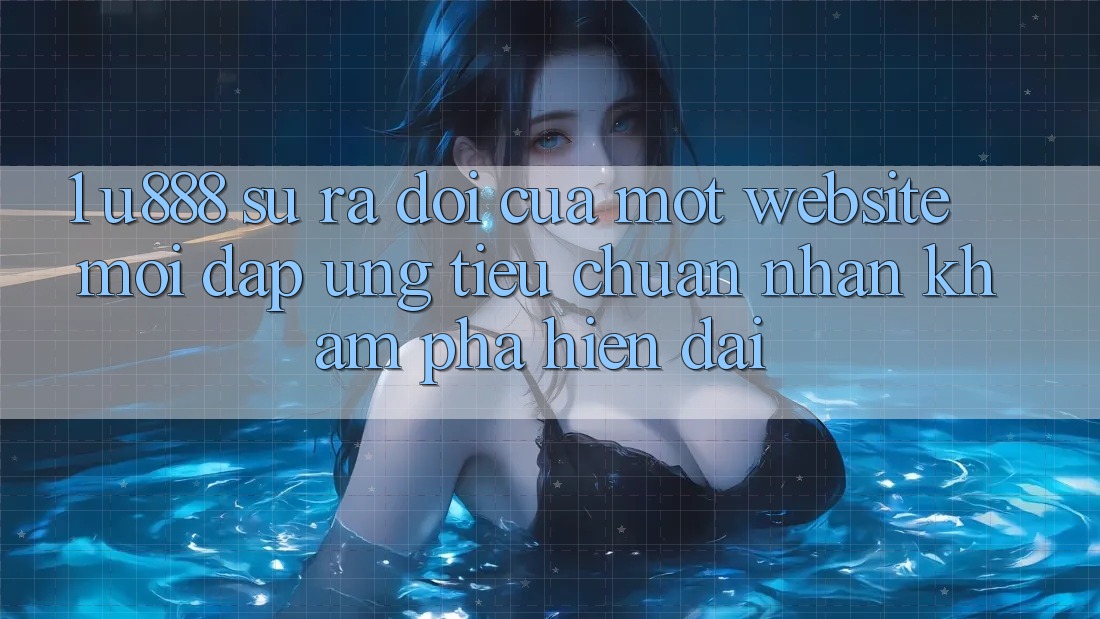 1. U888 - Sự Ra Đời Của Một “Website Mới” Đáp Ứng Tiêu Chuẩn Nhận khám phá Hiện Đại