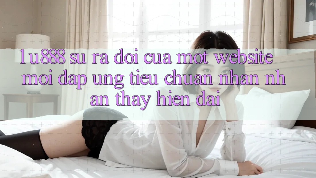 1. U888 - Sự Ra Đời Của Một “Website Mới” Đáp Ứng Tiêu Chuẩn Nhận nhận thấy Hiện Đại 1. U888 - Sự Ra Đời Của Một “Website Mới” Đáp Ứng Tiêu Chuẩn Nhận nhận thấy Hiện Đại
