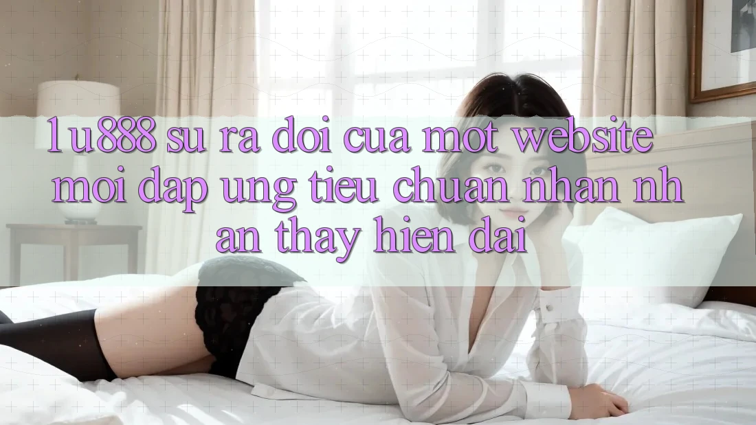 1. U888 - Sự Ra Đời Của Một “Website Mới” Đáp Ứng Tiêu Chuẩn Nhận nhận thấy Hiện Đại 1. U888 - Sự Ra Đời Của Một “Website Mới” Đáp Ứng Tiêu Chuẩn Nhận nhận thấy Hiện Đại
