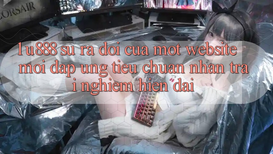 1. U888 - Sự Ra Đời Của Một “Website Mới” Đáp Ứng Tiêu Chuẩn Nhận trải nghiệm Hiện Đại