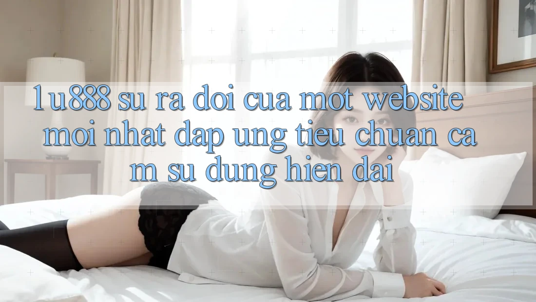 1. U888 - Sự Ra Đời Của Một “Website Mới nhất” Đáp Ứng Tiêu Chuẩn Cảm sử dụng Hiện Đại 1. U888 - Sự Ra Đời Của Một “Website Mới nhất” Đáp Ứng Tiêu Chuẩn Cảm sử dụng Hiện Đại