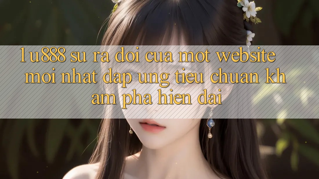 1. U888 - Sự Ra Đời Của Một “Website Mới nhất” Đáp Ứng Tiêu Chuẩn Khám phá Hiện Đại