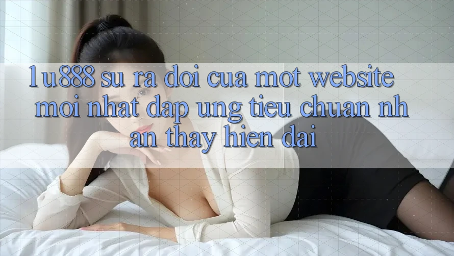 1. U888 - Sự Ra Đời Của Một “Website Mới nhất” Đáp Ứng Tiêu Chuẩn Nhận thấy Hiện Đại 1. U888 - Sự Ra Đời Của Một “Website Mới nhất” Đáp Ứng Tiêu Chuẩn Nhận thấy Hiện Đại