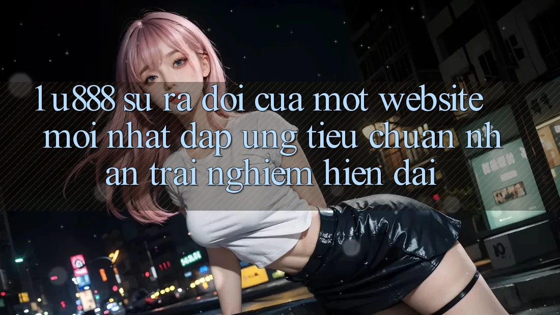 1. U888 - Sự Ra Đời Của Một “Website Mới nhất” Đáp Ứng Tiêu Chuẩn Nhận trải nghiệm Hiện Đại 1. U888 - Sự Ra Đời Của Một “Website Mới nhất” Đáp Ứng Tiêu Chuẩn Nhận trải nghiệm Hiện Đại
