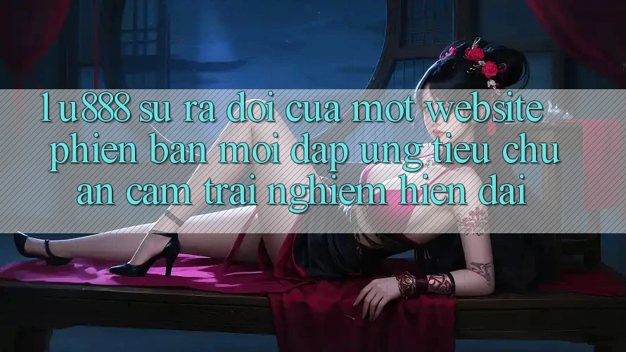 1. U888 - Sự Ra Đời Của Một “Website Phiên bản mới” Đáp Ứng Tiêu Chuẩn Cảm trải nghiệm Hiện Đại 1. U888 - Sự Ra Đời Của Một “Website Phiên bản mới” Đáp Ứng Tiêu Chuẩn Cảm trải nghiệm Hiện Đại