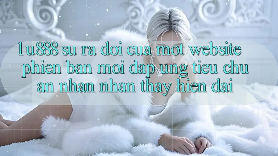 1. U888 - Sự Ra Đời Của Một “Website Phiên bản mới” Đáp Ứng Tiêu Chuẩn Nhận nhận thấy Hiện Đại 1. U888 - Sự Ra Đời Của Một “Website Phiên bản mới” Đáp Ứng Tiêu Chuẩn Nhận nhận thấy Hiện Đại